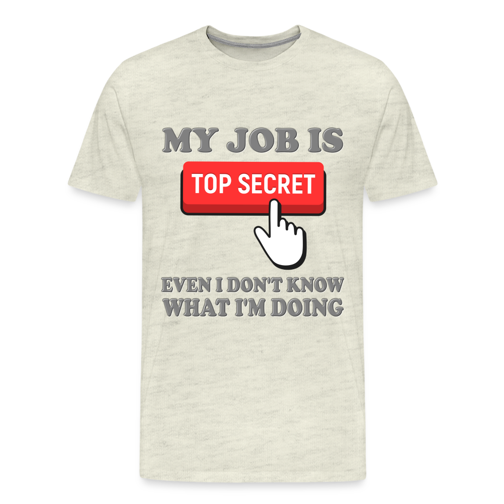 Funny Occupational Shirt, My Job Is Top Secret Shirt, Even I Don't Know What I'm Doing Shirt, Funny t-shirt Quote, Fun Pun Gift Idea Shirt - heather oatmeal