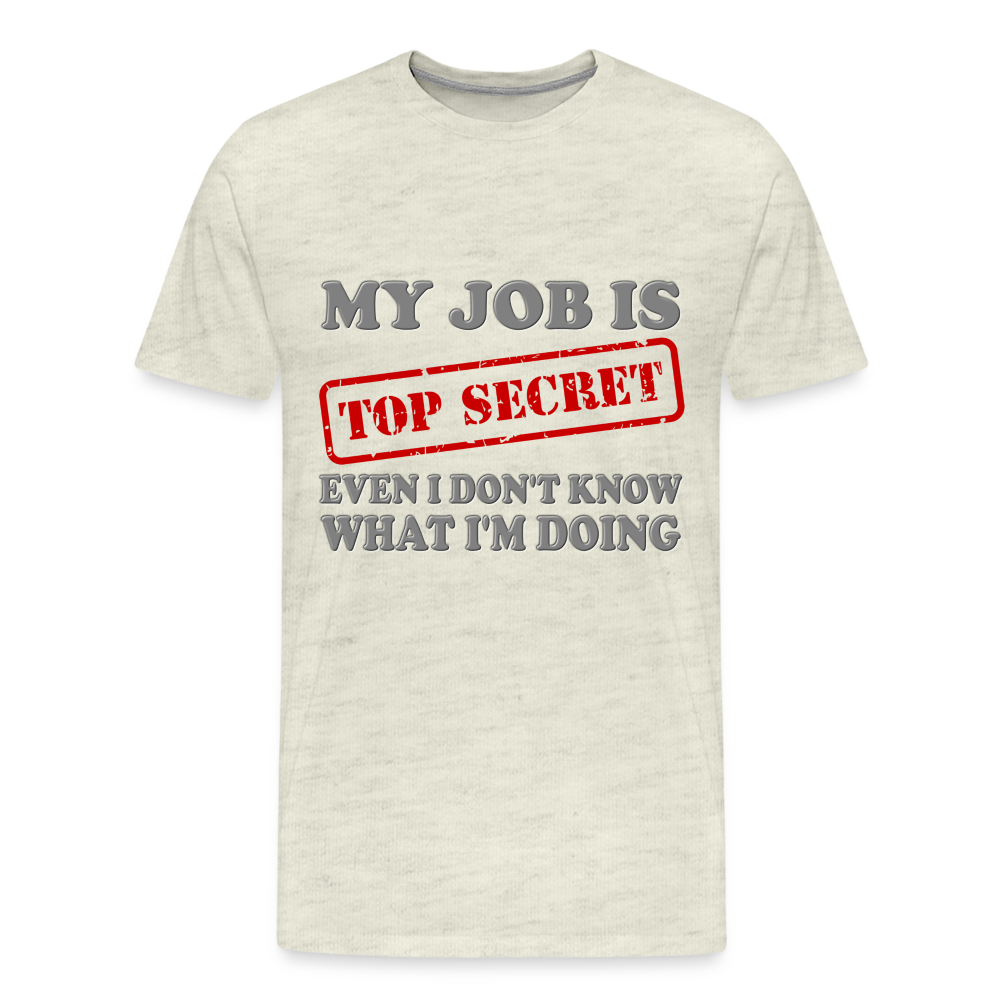 My Job Is Top Secret Shirt, Even I Don't Know What I'm Doing Shirt, Funny t-shirt Quote, Fun Pun Gift Idea Shirt - heather oatmeal