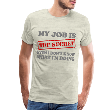 My Job Is Top Secret Shirt, Even I Don't Know What I'm Doing Shirt, Funny t-shirt Quote, Fun Pun Gift Idea Shirt - heather oatmeal