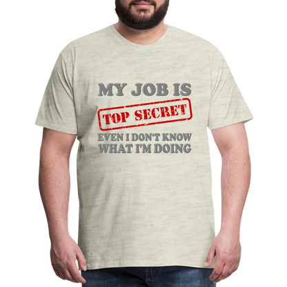 My Job Is Top Secret Shirt, Even I Don't Know What I'm Doing Shirt, Funny t-shirt Quote, Fun Pun Gift Idea Shirt - heather oatmeal
