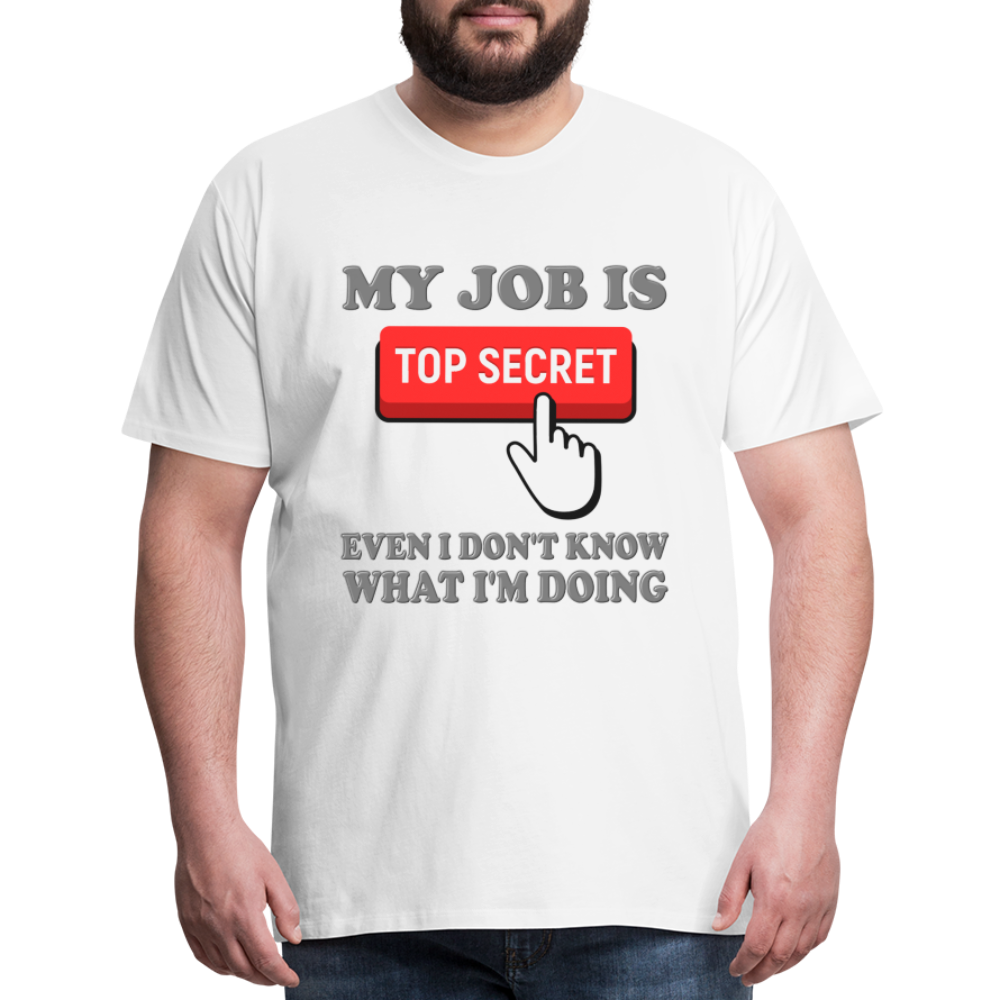 Funny Occupational Shirt, My Job Is Top Secret Shirt, Even I Don't Know What I'm Doing Shirt, Funny t-shirt Quote, Fun Pun Gift Idea Shirt - white