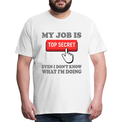 Funny Occupational Shirt, My Job Is Top Secret Shirt, Even I Don't Know What I'm Doing Shirt, Funny t-shirt Quote, Fun Pun Gift Idea Shirt - white