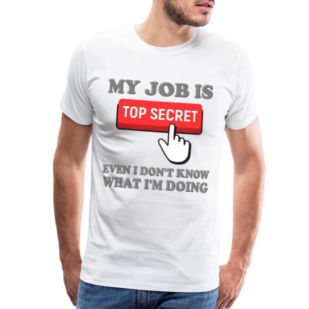 Funny Occupational Shirt, My Job Is Top Secret Shirt, Even I Don't Know What I'm Doing Shirt, Funny t-shirt Quote, Fun Pun Gift Idea Shirt - white