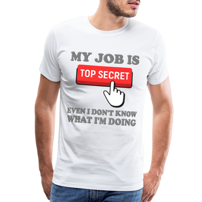 Funny Occupational Shirt, My Job Is Top Secret Shirt, Even I Don't Know What I'm Doing Shirt, Funny t-shirt Quote, Fun Pun Gift Idea Shirt - white