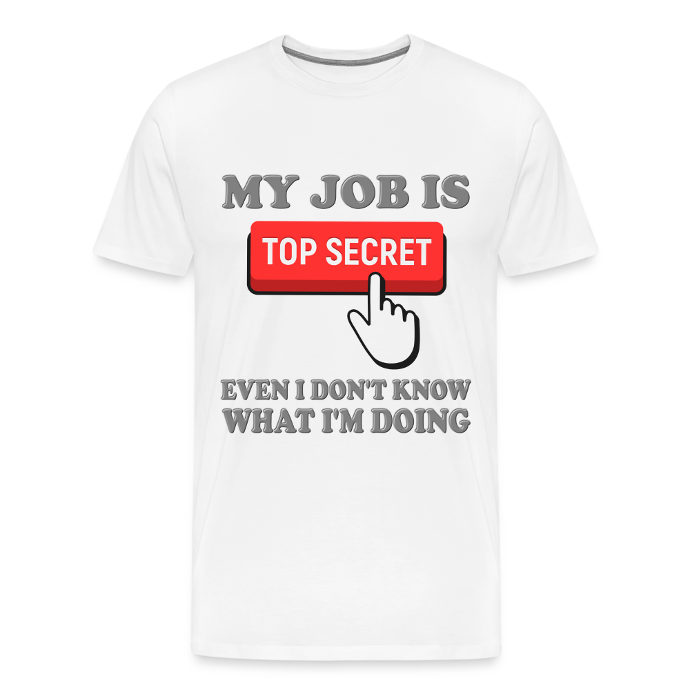 Funny Occupational Shirt, My Job Is Top Secret Shirt, Even I Don't Know What I'm Doing Shirt, Funny t-shirt Quote, Fun Pun Gift Idea Shirt - white