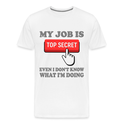 Funny Occupational Shirt, My Job Is Top Secret Shirt, Even I Don't Know What I'm Doing Shirt, Funny t-shirt Quote, Fun Pun Gift Idea Shirt - white