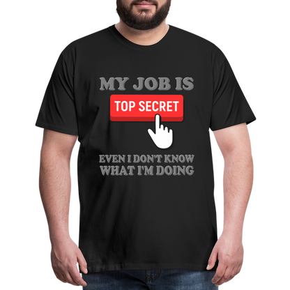 Funny Occupational Shirt, My Job Is Top Secret Shirt, Even I Don't Know What I'm Doing Shirt, Funny t-shirt Quote, Fun Pun Gift Idea Shirt - black