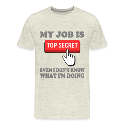 Funny Occupational Shirt, My Job Is Top Secret Shirt, Even I Don't Know What I'm Doing Shirt, Funny t-shirt Quote, Fun Pun Gift Idea Shirt - heather oatmeal