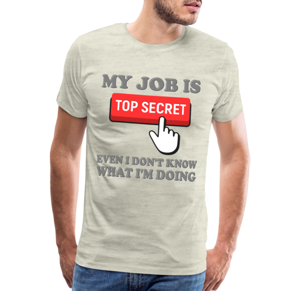Funny Occupational Shirt, My Job Is Top Secret Shirt, Even I Don't Know What I'm Doing Shirt, Funny t-shirt Quote, Fun Pun Gift Idea Shirt - heather oatmeal