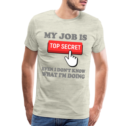 Funny Occupational Shirt, My Job Is Top Secret Shirt, Even I Don't Know What I'm Doing Shirt, Funny t-shirt Quote, Fun Pun Gift Idea Shirt - heather oatmeal
