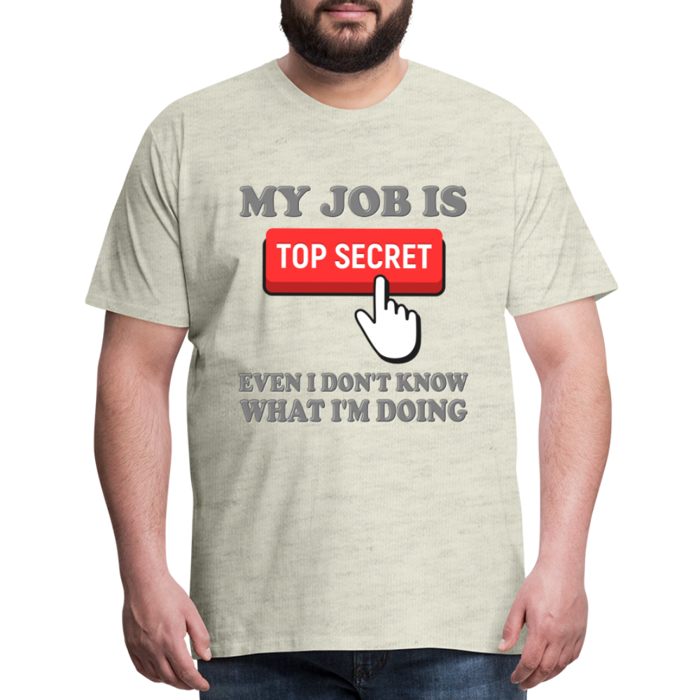Funny Occupational Shirt, My Job Is Top Secret Shirt, Even I Don't Know What I'm Doing Shirt, Funny t-shirt Quote, Fun Pun Gift Idea Shirt - heather oatmeal