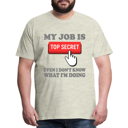 Funny Occupational Shirt, My Job Is Top Secret Shirt, Even I Don't Know What I'm Doing Shirt, Funny t-shirt Quote, Fun Pun Gift Idea Shirt - heather oatmeal