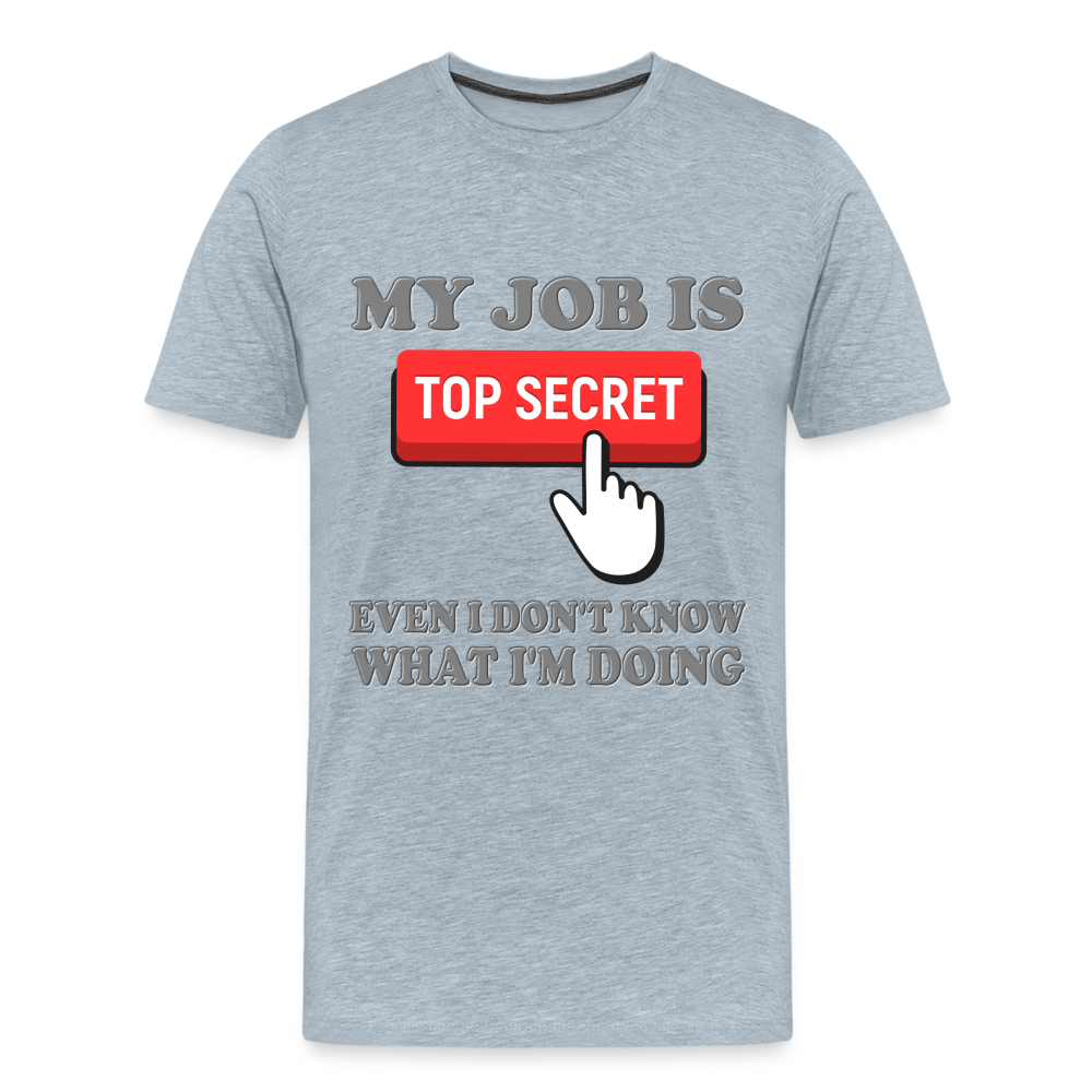 Funny Occupational Shirt, My Job Is Top Secret Shirt, Even I Don't Know What I'm Doing Shirt, Funny t-shirt Quote, Fun Pun Gift Idea Shirt - heather ice blue