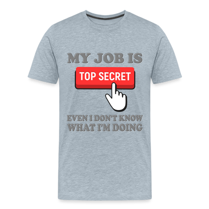Funny Occupational Shirt, My Job Is Top Secret Shirt, Even I Don't Know What I'm Doing Shirt, Funny t-shirt Quote, Fun Pun Gift Idea Shirt - heather ice blue