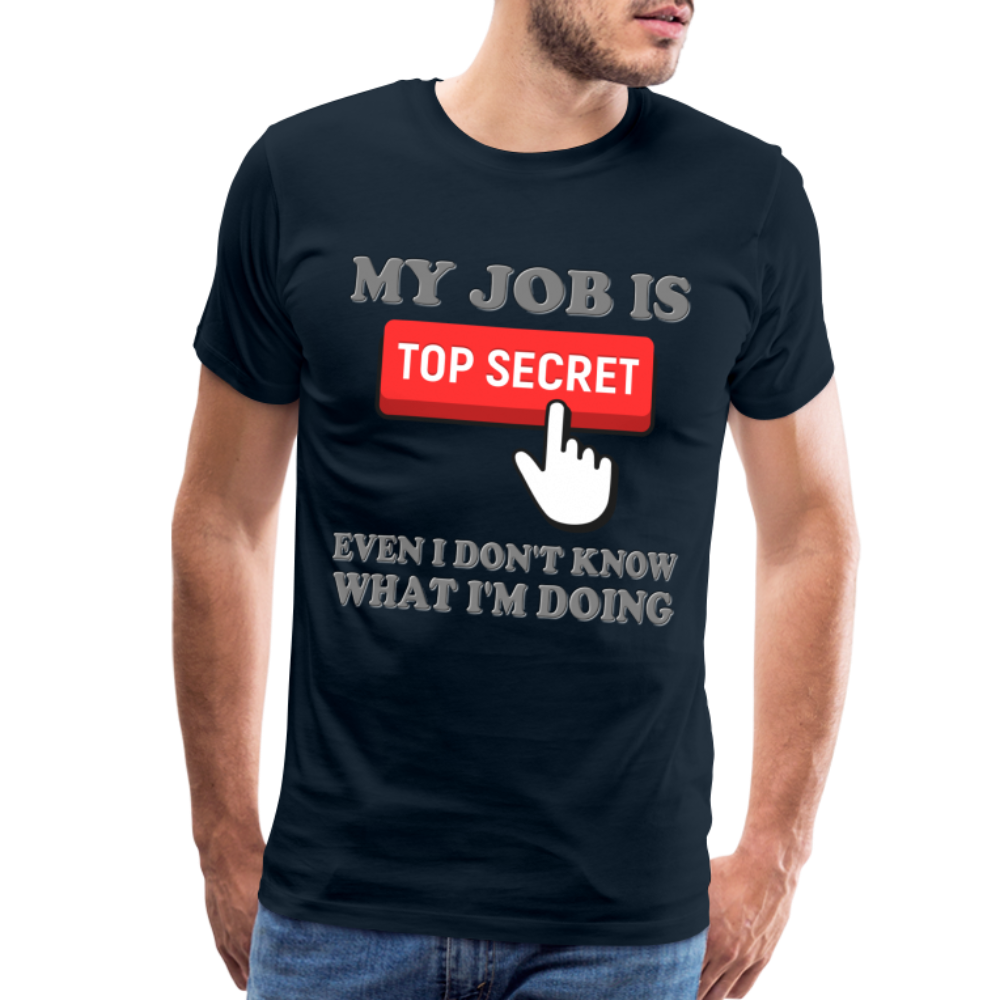 Funny Occupational Shirt, My Job Is Top Secret Shirt, Even I Don't Know What I'm Doing Shirt, Funny t-shirt Quote, Fun Pun Gift Idea Shirt - deep navy
