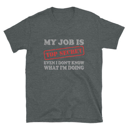 My Job Is Top Secret Shirt, Even I Don't Know What I'm Doing Shirt, Funny t-shirt Quote, Fun Pun Gift Idea T-Shirt