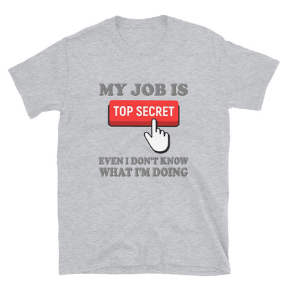 My Job Is Top Secret Shirt, Even I Don't Know What I'm Doing Shirt, Funny t-shirt Quote, Fun Pun Gift Idea T-Shirt