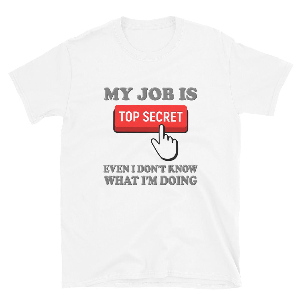 My Job Is Top Secret Shirt, Even I Don't Know What I'm Doing Shirt, Funny t-shirt Quote, Fun Pun Gift Idea T-Shirt