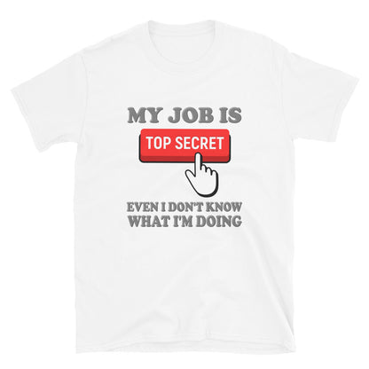 My Job Is Top Secret Shirt, Even I Don't Know What I'm Doing Shirt, Funny t-shirt Quote, Fun Pun Gift Idea T-Shirt